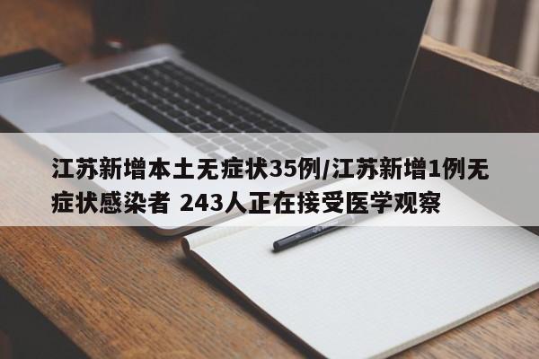 江苏新增本土无症状35例/江苏新增1例无症状感染者 243人正在接受医学观察