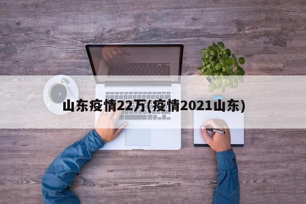 山东疫情22万(疫情2021山东)