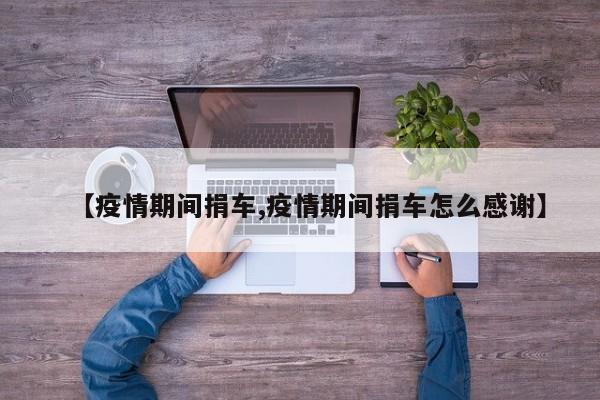 【疫情期间捐车,疫情期间捐车怎么感谢】