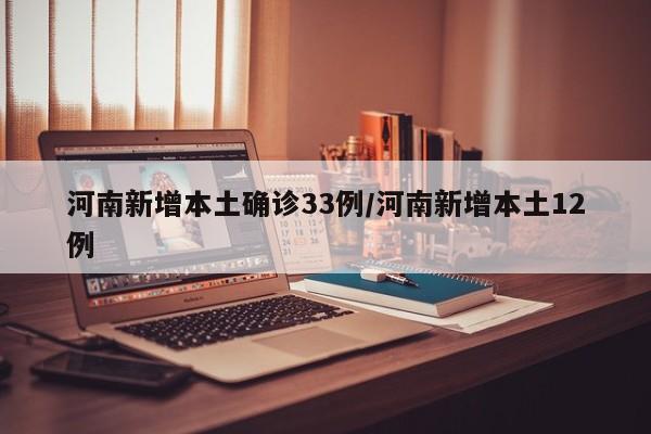 河南新增本土确诊33例/河南新增本土12例