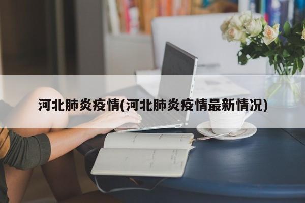 河北肺炎疫情(河北肺炎疫情最新情况)
