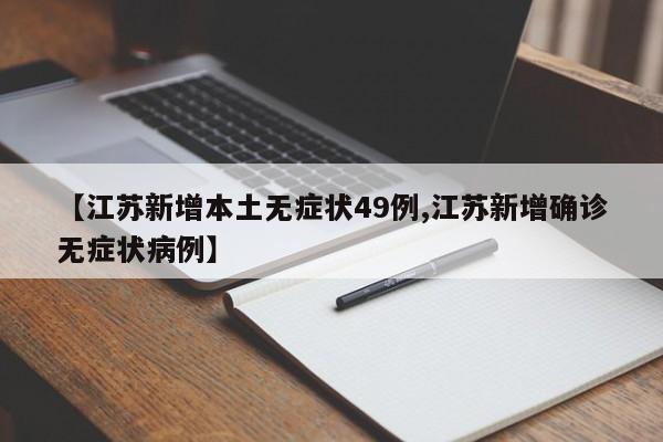 【江苏新增本土无症状49例,江苏新增确诊无症状病例】