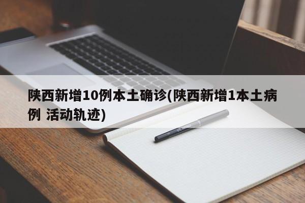陕西新增10例本土确诊(陕西新增1本土病例 活动轨迹)