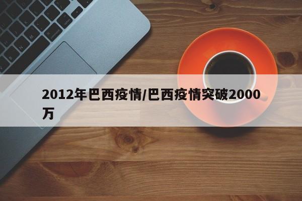 2012年巴西疫情/巴西疫情突破2000万