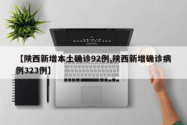 【陕西新增本土确诊92例,陕西新增确诊病例323例】