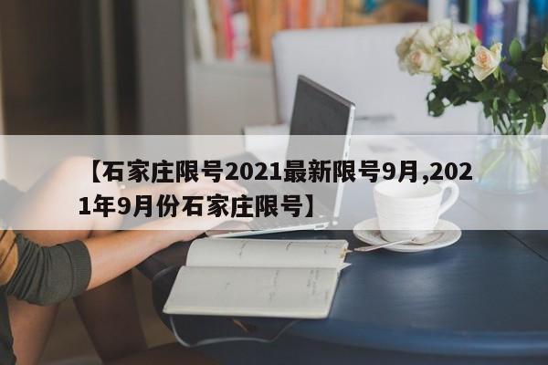 【石家庄限号2021最新限号9月,2021年9月份石家庄限号】