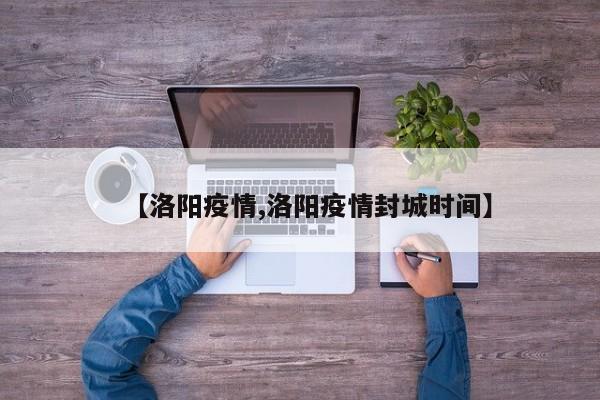 【洛阳疫情,洛阳疫情封城时间】