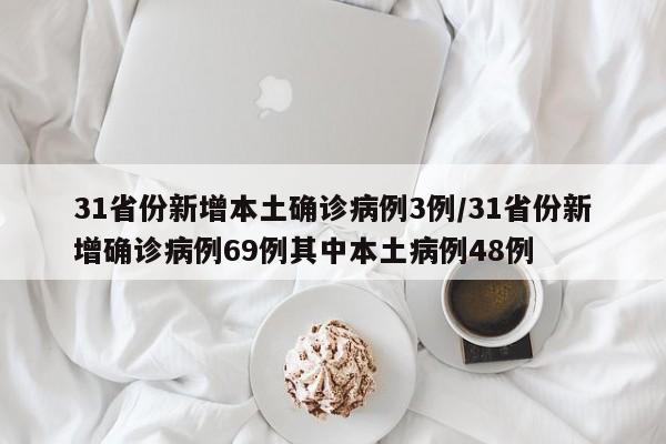 31省份新增本土确诊病例3例/31省份新增确诊病例69例其中本土病例48例