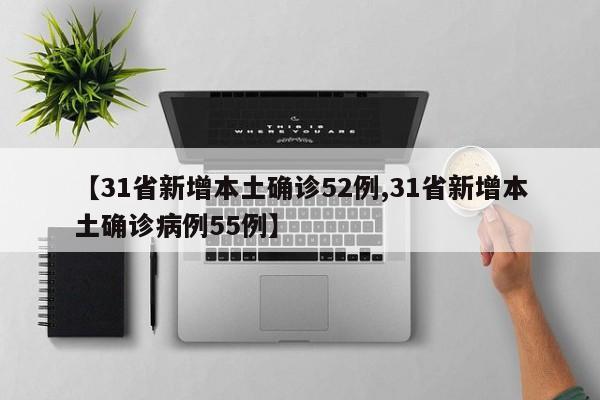 【31省新增本土确诊52例,31省新增本土确诊病例55例】