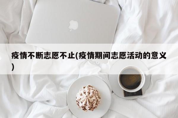 疫情不断志愿不止(疫情期间志愿活动的意义)