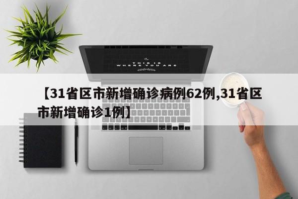【31省区市新增确诊病例62例,31省区市新增确诊1例】