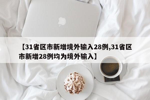 【31省区市新增境外输入28例,31省区市新增28例均为境外输入】