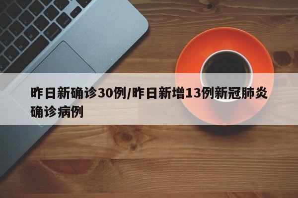 昨日新确诊30例/昨日新增13例新冠肺炎确诊病例