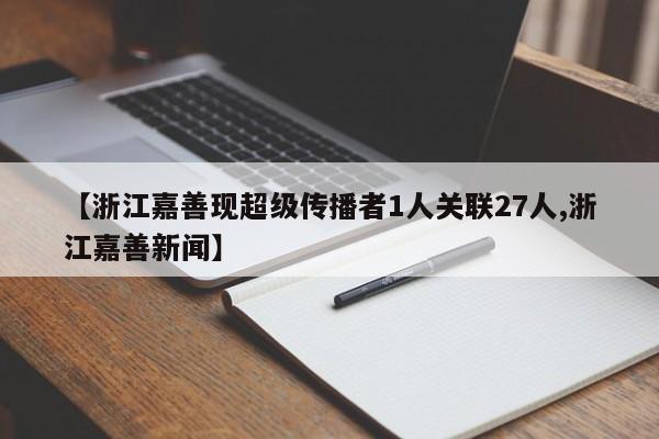 【浙江嘉善现超级传播者1人关联27人,浙江嘉善新闻】