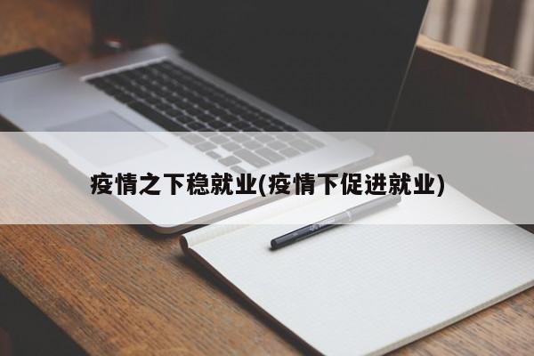 疫情之下稳就业(疫情下促进就业)