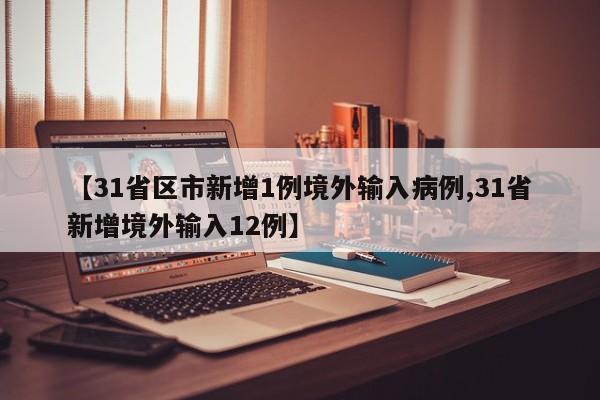 【31省区市新增1例境外输入病例,31省新增境外输入12例】