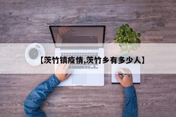 【茨竹镇疫情,茨竹乡有多少人】