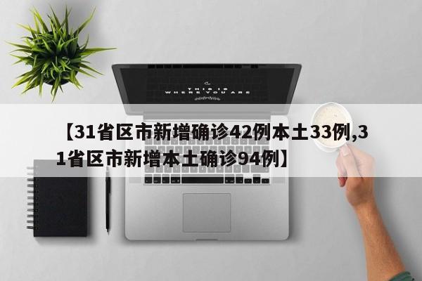 【31省区市新增确诊42例本土33例,31省区市新增本土确诊94例】
