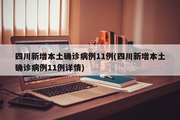 四川新增本土确诊病例11例(四川新增本土确诊病例11例详情)