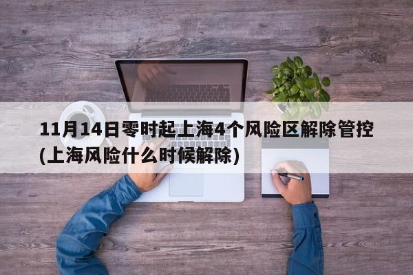 11月14日零时起上海4个风险区解除管控(上海风险什么时候解除)