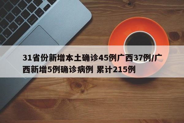 31省份新增本土确诊45例广西37例/广西新增5例确诊病例 累计215例