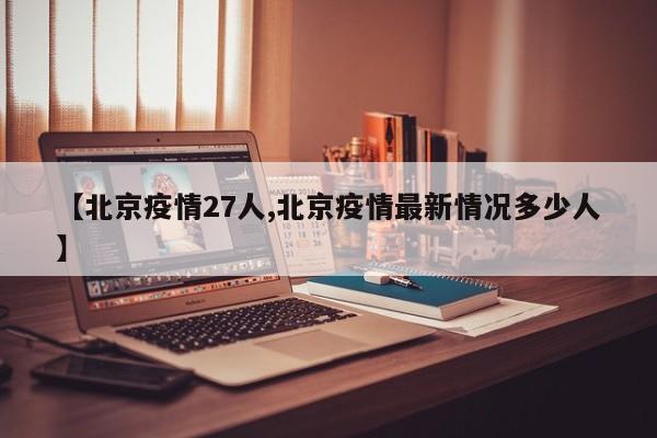 【北京疫情27人,北京疫情最新情况多少人】