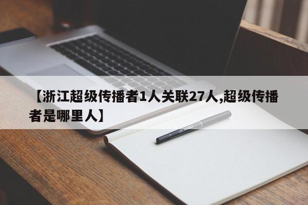 【浙江超级传播者1人关联27人,超级传播者是哪里人】