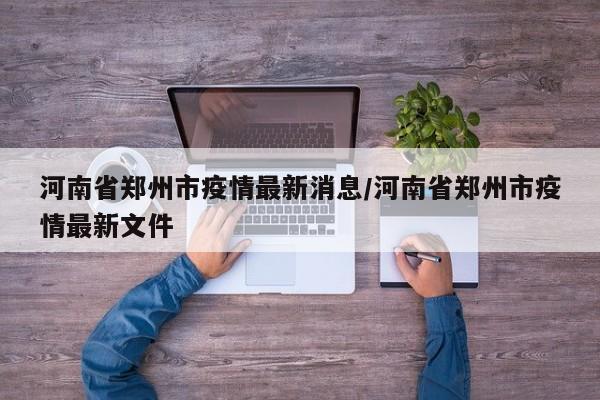 河南省郑州市疫情最新消息/河南省郑州市疫情最新文件