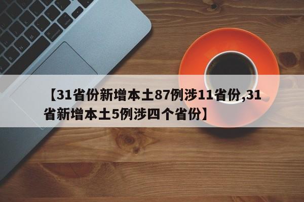 【31省份新增本土87例涉11省份,31省新增本土5例涉四个省份】