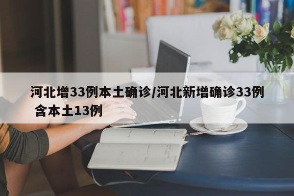 河北增33例本土确诊/河北新增确诊33例 含本土13例