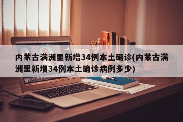 内蒙古满洲里新增34例本土确诊(内蒙古满洲里新增34例本土确诊病例多少)