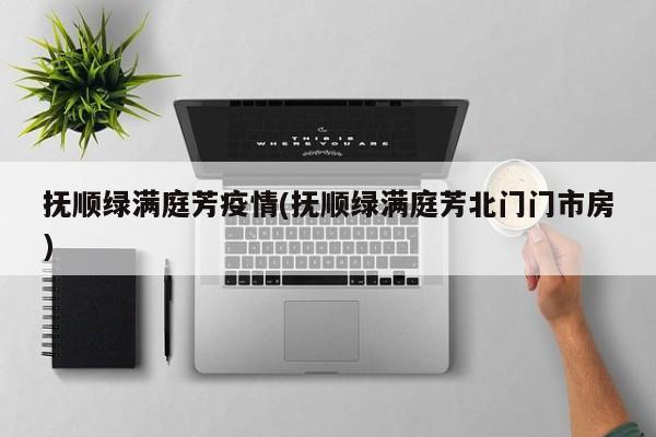 抚顺绿满庭芳疫情(抚顺绿满庭芳北门门市房)