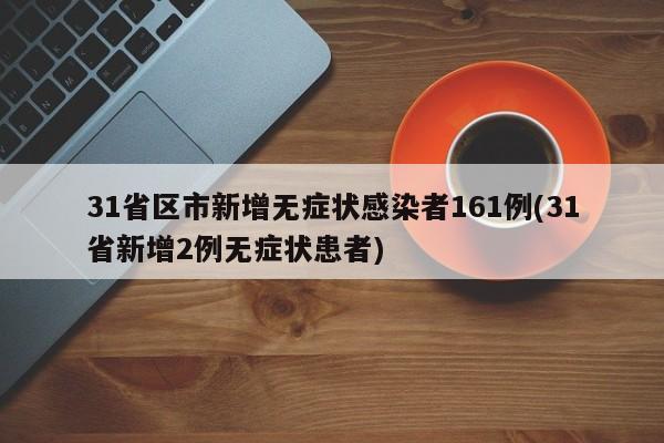 31省区市新增无症状感染者161例(31省新增2例无症状患者)