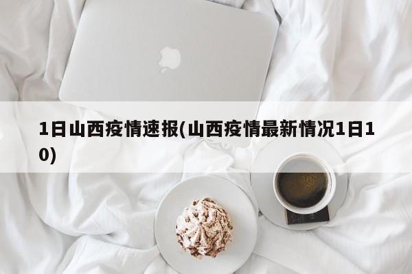 1日山西疫情速报(山西疫情最新情况1日10)