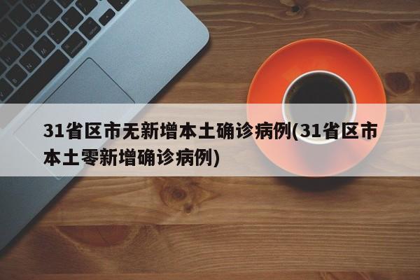 31省区市无新增本土确诊病例(31省区市本土零新增确诊病例)
