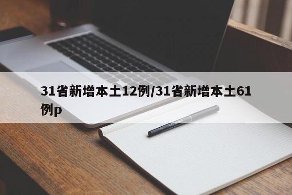 31省新增本土12例/31省新增本土61例p