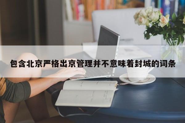 包含北京严格出京管理并不意味着封城的词条