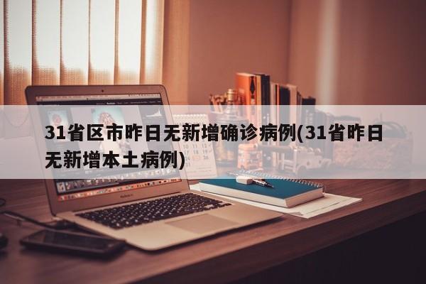 31省区市昨日无新增确诊病例(31省昨日无新增本土病例)