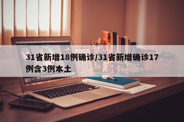 31省新增18例确诊/31省新增确诊17例含3例本土