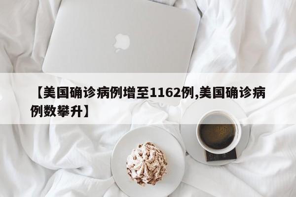 【美国确诊病例增至1162例,美国确诊病例数攀升】