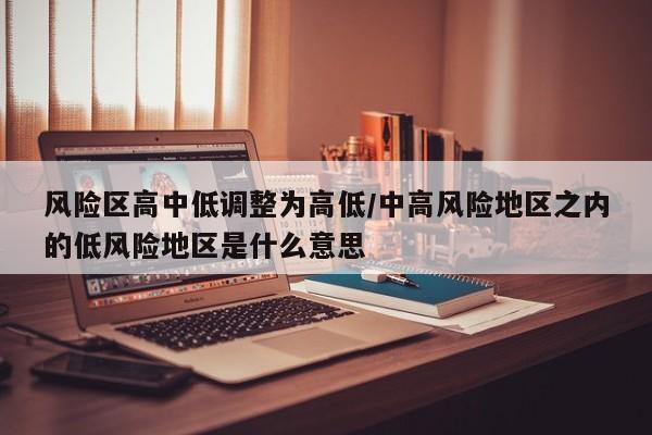 风险区高中低调整为高低/中高风险地区之内的低风险地区是什么意思