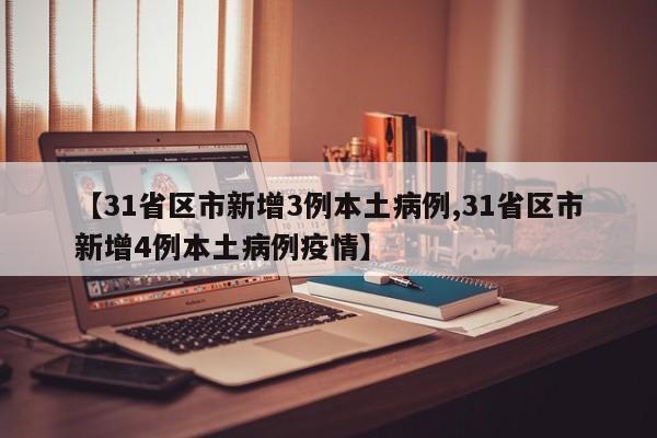 【31省区市新增3例本土病例,31省区市新增4例本土病例疫情】