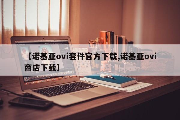 【诺基亚ovi套件官方下载,诺基亚ovi商店下载】