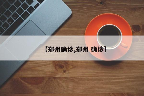【郑州确诊,郑州 确诊】