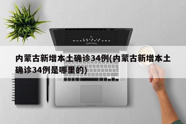 内蒙古新增本土确诊34例(内蒙古新增本土确诊34例是哪里的)