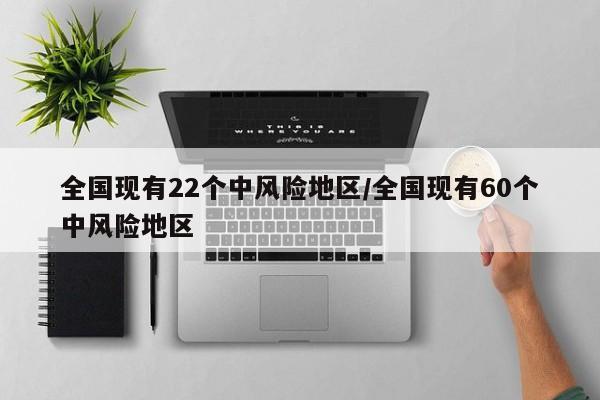 全国现有22个中风险地区/全国现有60个中风险地区