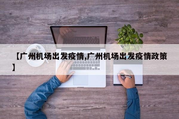 【广州机场出发疫情,广州机场出发疫情政策】