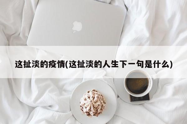 这扯淡的疫情(这扯淡的人生下一句是什么)