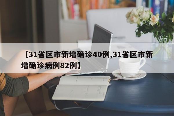 【31省区市新增确诊40例,31省区市新增确诊病例82例】