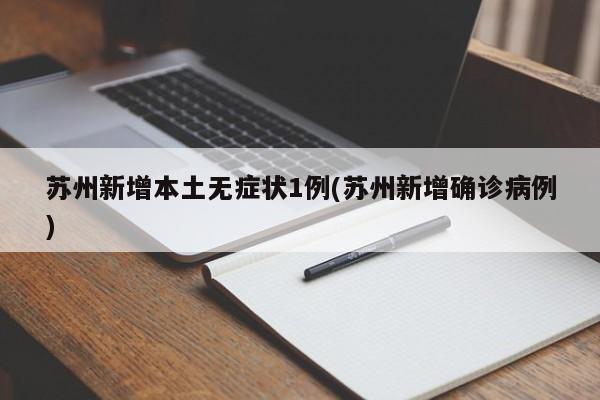 苏州新增本土无症状1例(苏州新增确诊病例)